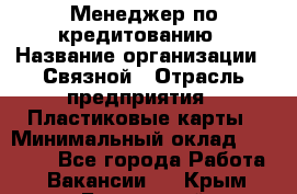 Менеджер по кредитованию › Название организации ­ Связной › Отрасль предприятия ­ Пластиковые карты › Минимальный оклад ­ 35 000 - Все города Работа » Вакансии   . Крым,Бахчисарай